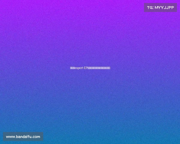 大电竞esport-EP爆发内部动荡,幕后大鱼浮出水面